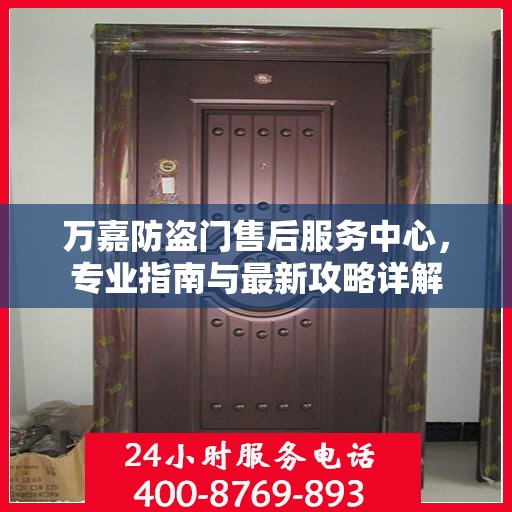 万嘉防盗门售后服务中心，专业指南与最新攻略详解