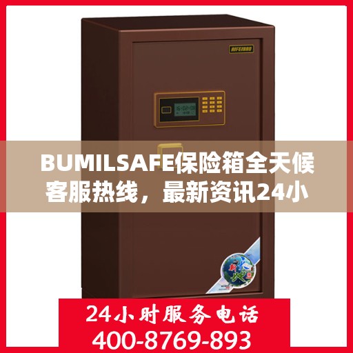 BUMILSAFE保险箱全天候客服热线，最新资讯24小时不打烊