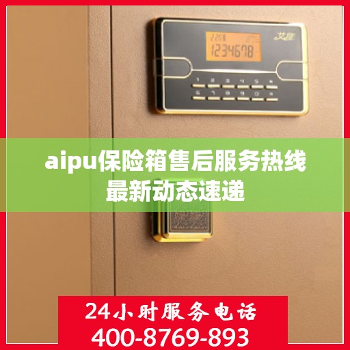 aipu保险箱售后服务热线最新动态速递