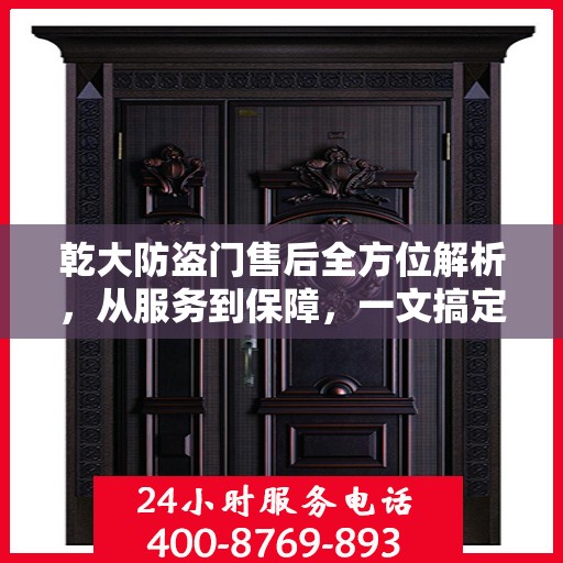 乾大防盗门售后全方位解析，从服务到保障，一文搞定！