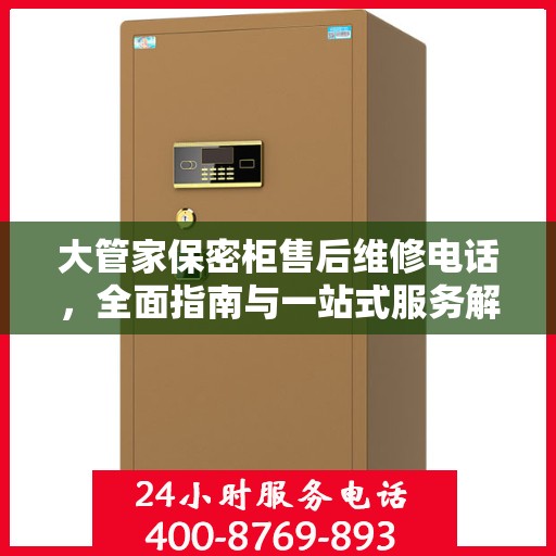 大管家保密柜售后维修电话，全面指南与一站式服务解读