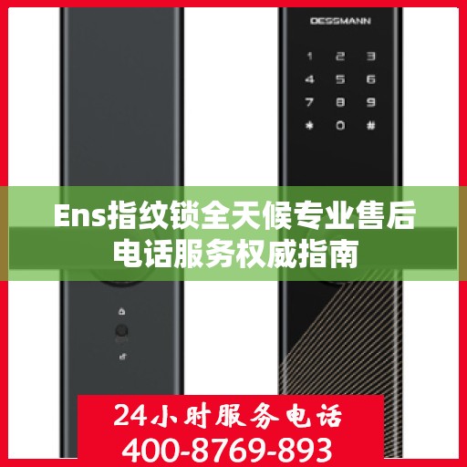 Ens指纹锁全天候专业售后电话服务权威指南
