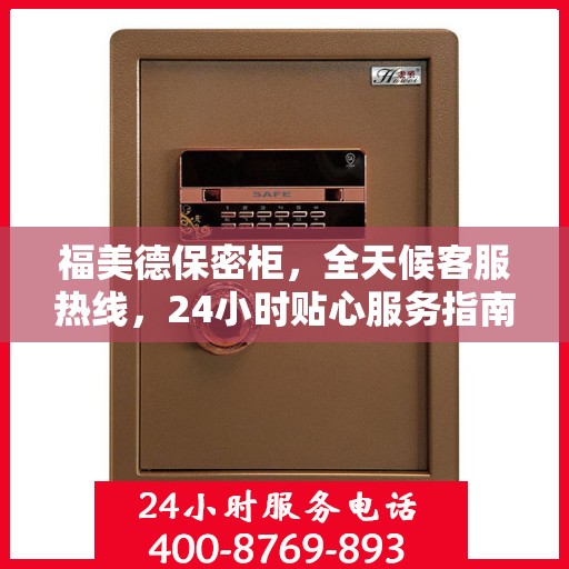 福美德保密柜，全天候客服热线，24小时贴心服务指南