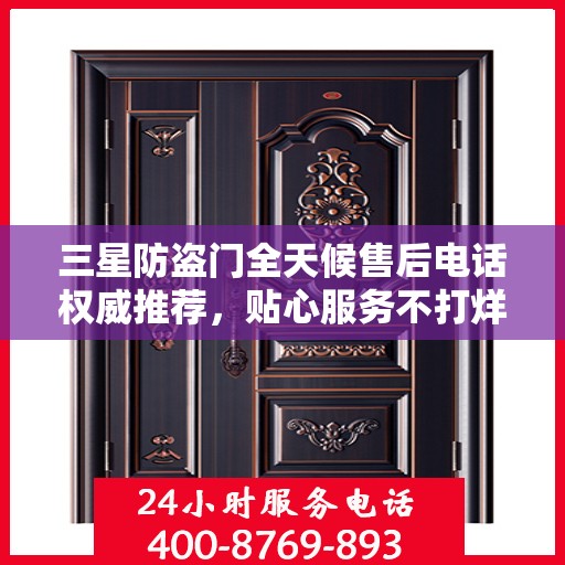 三星防盗门全天候售后电话权威推荐，贴心服务不打烊