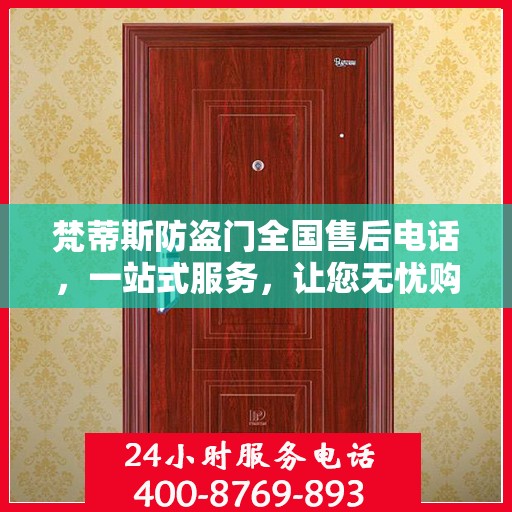 梵蒂斯防盗门全国售后电话，一站式服务，让您无忧购锁！