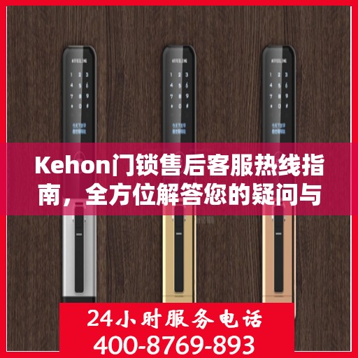 Kehon门锁售后客服热线指南，全方位解答您的疑问与需求