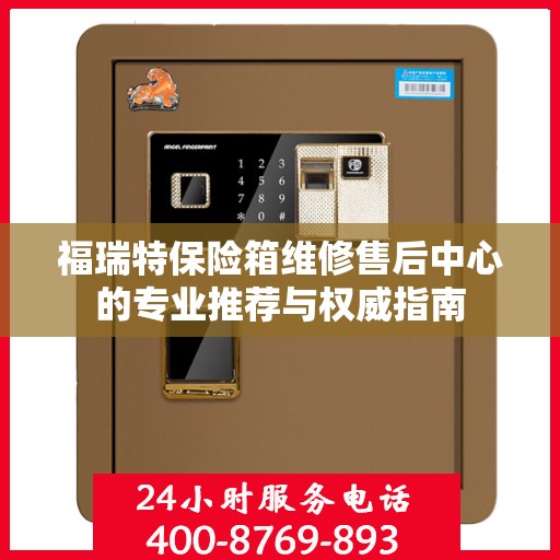 福瑞特保险箱维修售后中心的专业推荐与权威指南