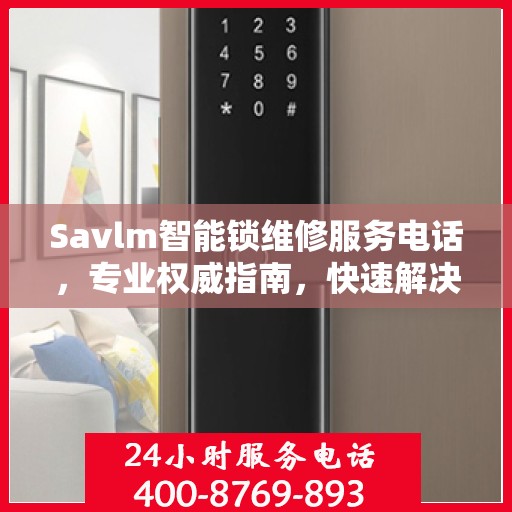 Savlm智能锁维修服务电话，专业权威指南，快速解决您的锁具问题