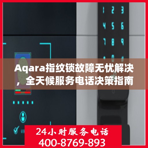 Aqara指纹锁故障无忧解决，全天候服务电话决策指南