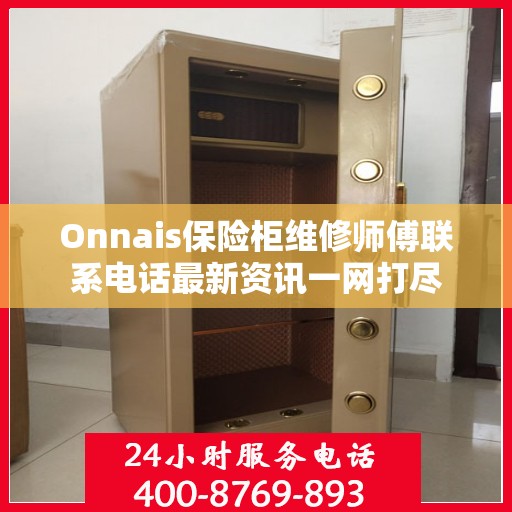 Onnais保险柜维修师傅联系电话最新资讯一网打尽