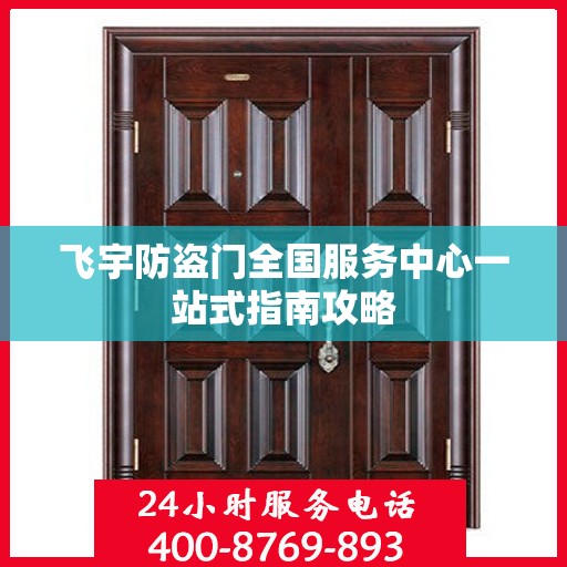 飞宇防盗门全国服务中心一站式指南攻略