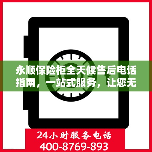 永顺保险柜全天候售后电话指南，一站式服务，让您无忧选购！