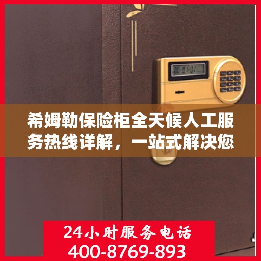 希姆勒保险柜全天候人工服务热线详解，一站式解决您的所有疑问