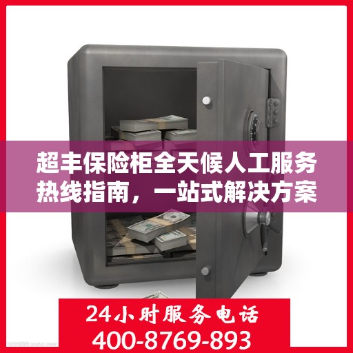 超丰保险柜全天候人工服务热线指南，一站式解决方案，让您无忧使用保险柜！