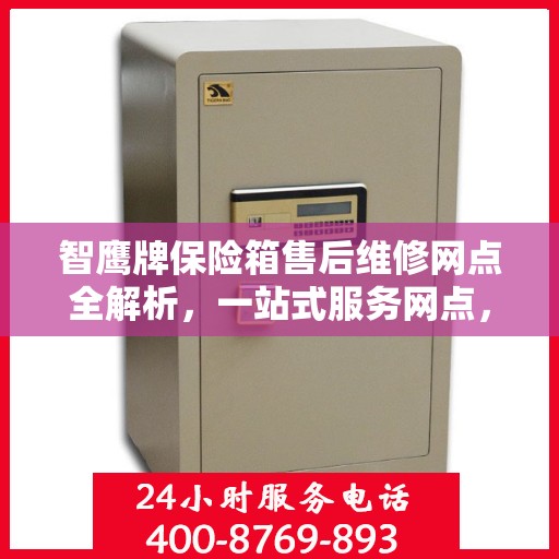智鹰牌保险箱售后维修网点全解析，一站式服务网点，让您轻松解决售后问题