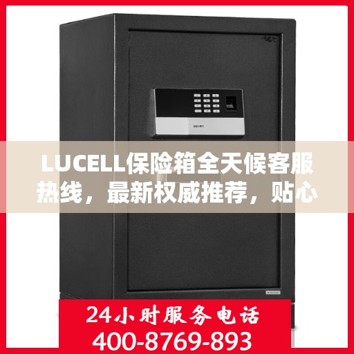 LUCELL保险箱全天候客服热线，最新权威推荐，贴心服务随时在线