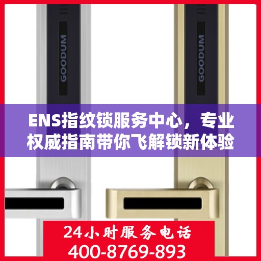ENS指纹锁服务中心，专业权威指南带你飞解锁新体验