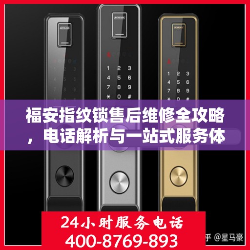 福安指纹锁售后维修全攻略，电话解析与一站式服务体验