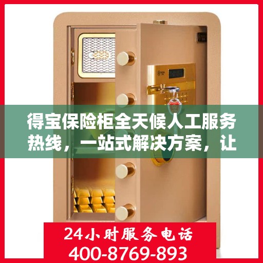 得宝保险柜全天候人工服务热线，一站式解决方案，让您无忧使用保险柜