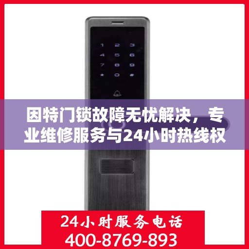 因特门锁故障无忧解决，专业维修服务与24小时热线权威指南
