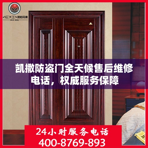 凯撒防盗门全天候售后维修电话，权威服务保障