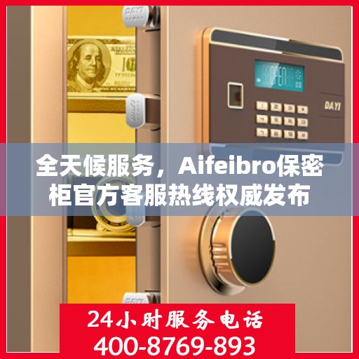 全天候服务，Aifeibro保密柜官方客服热线权威发布
