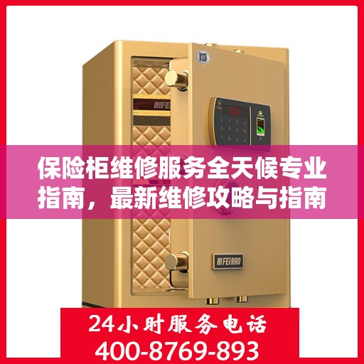 保险柜维修服务全天候专业指南，最新维修攻略与指南
