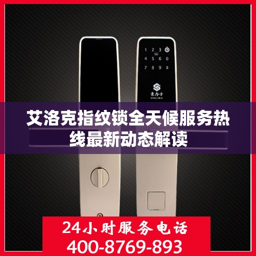 艾洛克指纹锁全天候服务热线最新动态解读