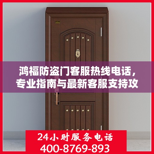 鸿福防盗门客服热线电话，专业指南与最新客服支持攻略
