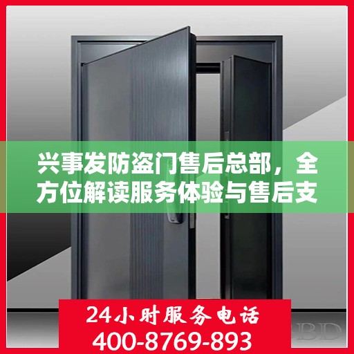 兴事发防盗门售后总部，全方位解读服务体验与售后支持