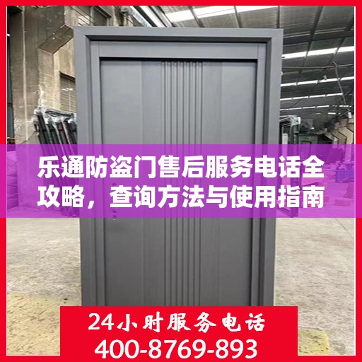 乐通防盗门售后服务电话全攻略，查询方法与使用指南