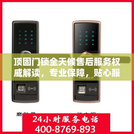 顶固门锁全天候售后服务权威解读，专业保障，贴心服务