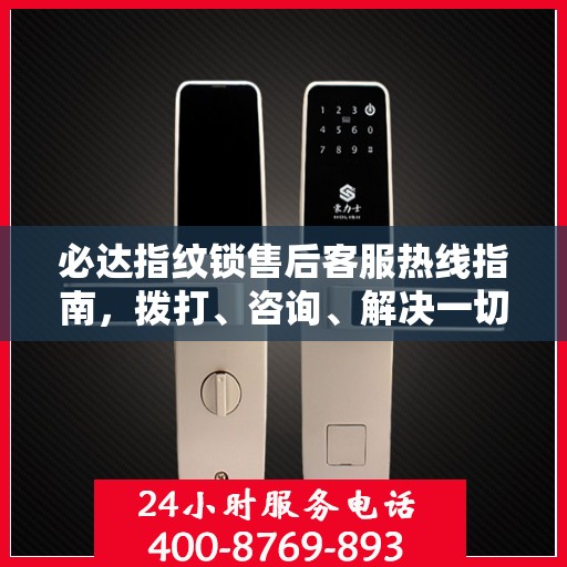 必达指纹锁售后客服热线指南，拨打、咨询、解决一切问题！