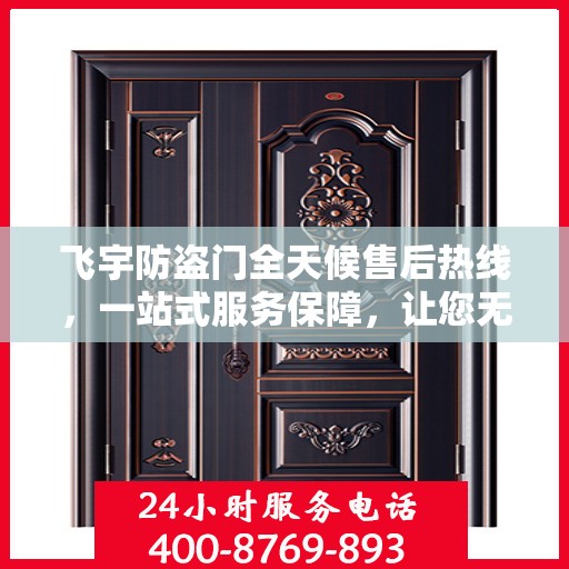 飞宇防盗门全天候售后热线，一站式服务保障，让您无忧选择！