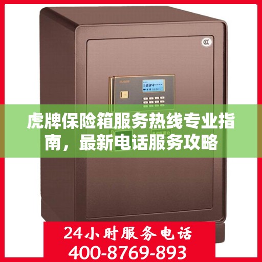 虎牌保险箱服务热线专业指南，最新电话服务攻略