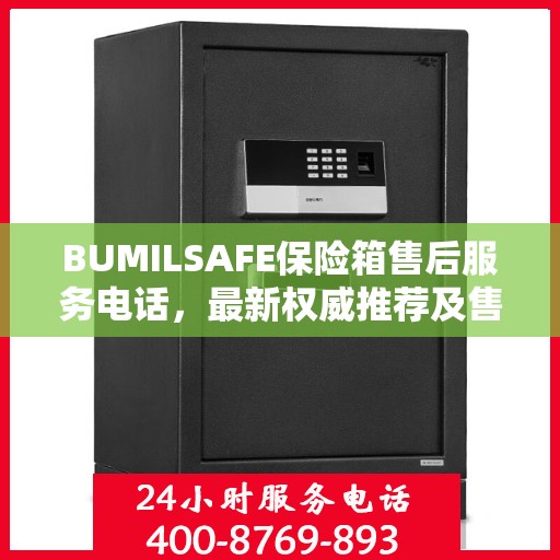 BUMILSAFE保险箱售后服务电话，最新权威推荐及售后支持热线