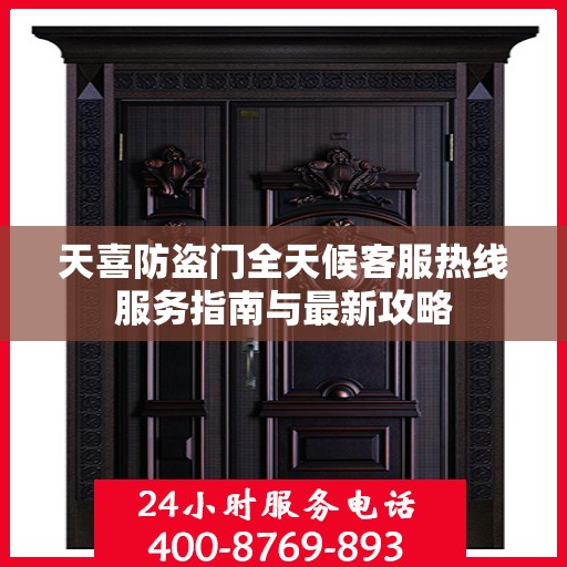 天喜防盗门全天候客服热线服务指南与最新攻略