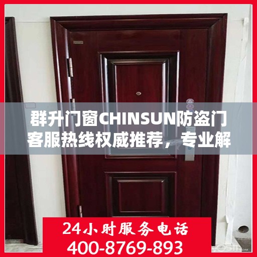群升门窗CHINSUN防盗门客服热线权威推荐，专业解答您的疑问，贴心服务触手可及