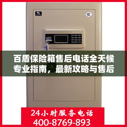 百盾保险箱售后电话全天候专业指南，最新攻略与售后支持