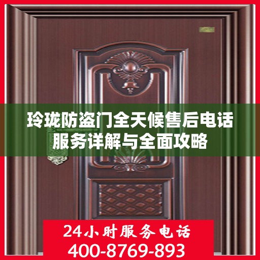 玲珑防盗门全天候售后电话服务详解与全面攻略