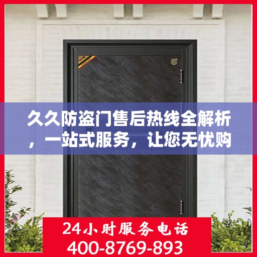 久久防盗门售后热线全解析，一站式服务，让您无忧购门！