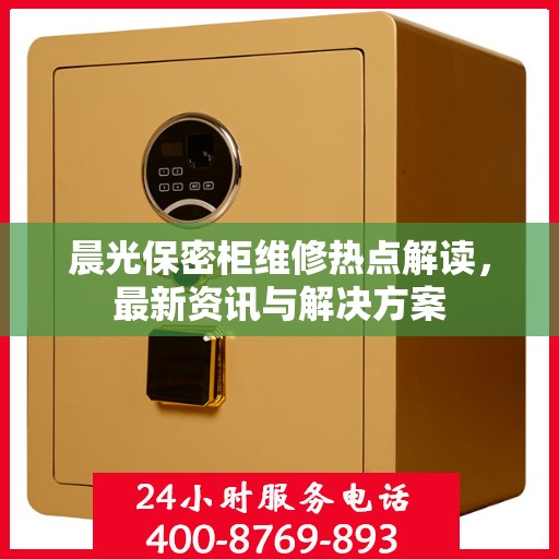 晨光保密柜维修热点解读，最新资讯与解决方案