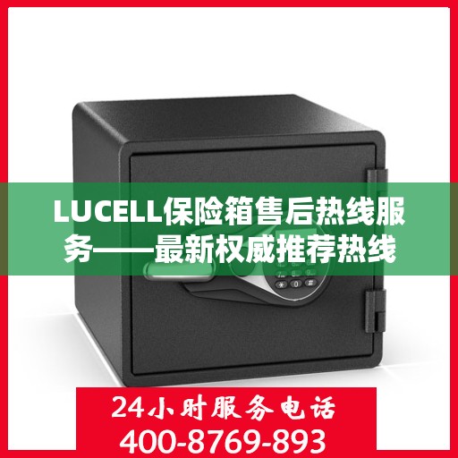 LUCELL保险箱售后热线服务——最新权威推荐热线
