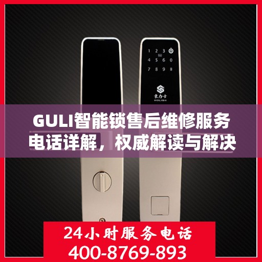 GULI智能锁售后维修服务电话详解，权威解读与解决方案