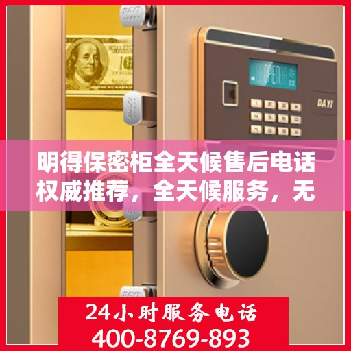 明得保密柜全天候售后电话权威推荐，全天候服务，无忧保障