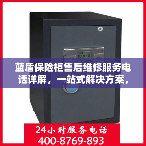 蓝盾保险柜售后维修服务电话详解，一站式解决方案，让您无忧售后！
