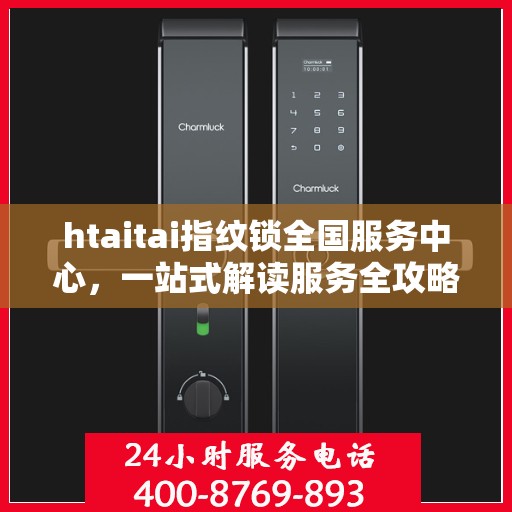 htaitai指纹锁全国服务中心，一站式解读服务全攻略