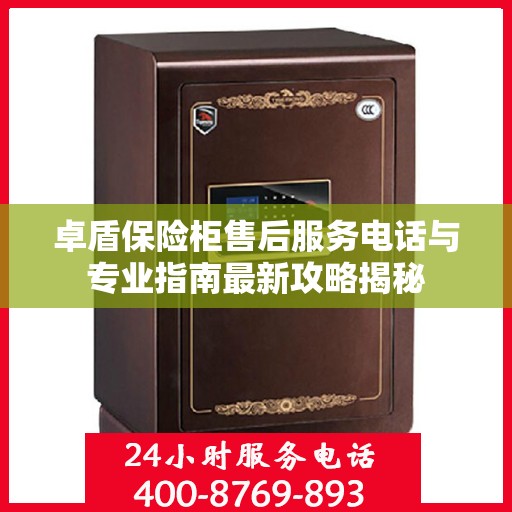卓盾保险柜售后服务电话与专业指南最新攻略揭秘