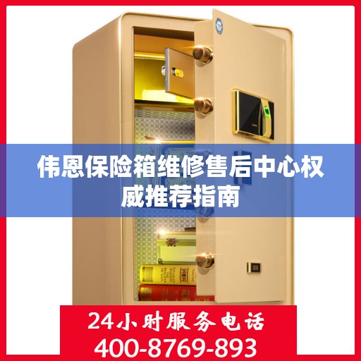 伟恩保险箱维修售后中心权威推荐指南