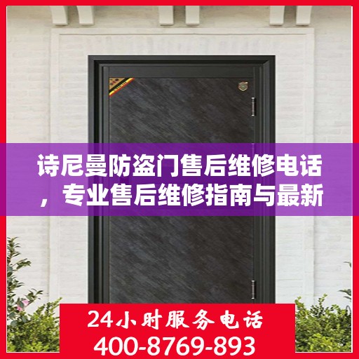 诗尼曼防盗门售后维修电话，专业售后维修指南与最新攻略